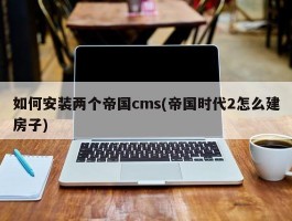 如何安装两个帝国cms(帝国时代2怎么建房子)