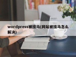 wordpress被挂马(网站被挂马怎么解决)