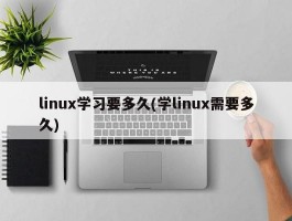 linux学习要多久(学linux需要多久)