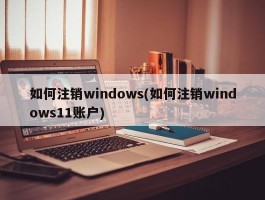 如何注销windows(如何注销windows11账户)