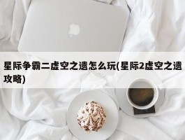 星际争霸二虚空之遗怎么玩(星际2虚空之遗攻略)