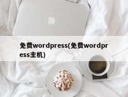 免费wordpress(免费wordpress主机)