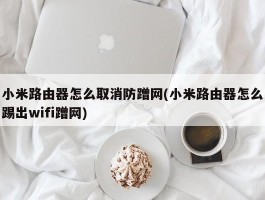 小米路由器怎么取消防蹭网(小米路由器怎么踢出wifi蹭网)