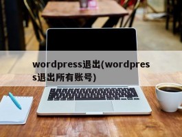 wordpress退出(wordpress退出所有账号)