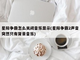 星际争霸怎么关闭音乐显示(星际争霸2声音突然只有背景音乐)