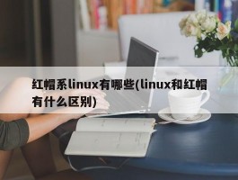 红帽系linux有哪些(linux和红帽有什么区别)