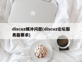 discuz缓冲问题(discuz论坛服务器要求)