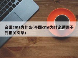 帝国cms为什么(帝国cms为什么调用不到相关文章)