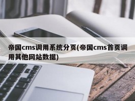 帝国cms调用系统分页(帝国cms首页调用其他网站数据)