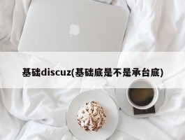 基础discuz(基础底是不是承台底)