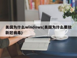 美国为什么windows(美国为什么要放新冠病毒)