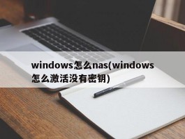 windows怎么nas(windows怎么激活没有密钥)