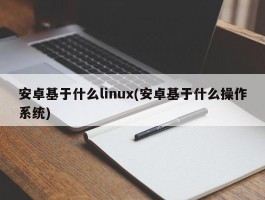 安卓基于什么linux(安卓基于什么操作系统)