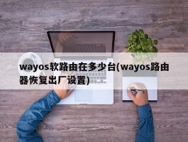 wayos软路由在多少台(wayos路由器恢复出厂设置)