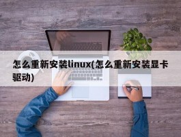 怎么重新安装linux(怎么重新安装显卡驱动)