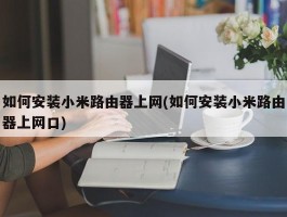 如何安装小米路由器上网(如何安装小米路由器上网口)