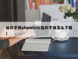 站长字体phpwind(站长字体怎么下载)