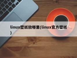 linux壁纸放哪里(linux官方壁纸)