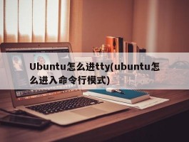 Ubuntu怎么进tty(ubuntu怎么进入命令行模式)