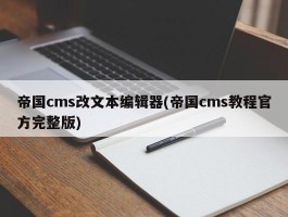 帝国cms改文本编辑器(帝国cms教程官方完整版)