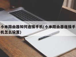 小米路由器如何连接手机(小米路由器连接手机怎么设置)