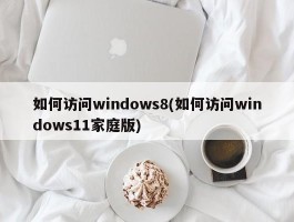 如何访问windows8(如何访问windows11家庭版)