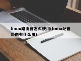 linux路由器怎么使用(linux配置路由有什么用)