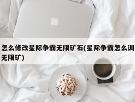 怎么修改星际争霸无限矿石(星际争霸怎么调无限矿)