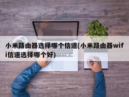 小米路由器选择哪个信道(小米路由器wifi信道选择哪个好)