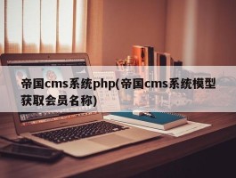 帝国cms系统php(帝国cms系统模型获取会员名称)