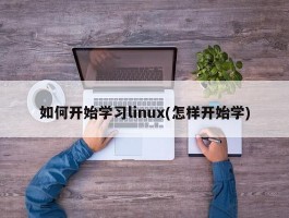 如何开始学习linux(怎样开始学)