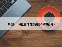 帝国cms批量增加(帝国CMS插件)