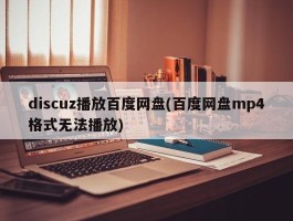 discuz播放百度网盘(百度网盘mp4格式无法播放)