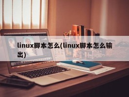 linux脚本怎么(linux脚本怎么输出)