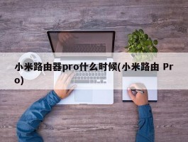 小米路由器pro什么时候(小米路由 Pro)