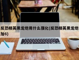 反恐精英黑龙炮用什么强化(反恐精英黑龙炮加6)