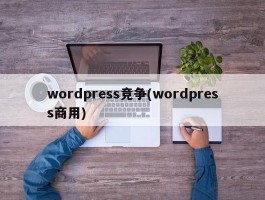 wordpress竞争(wordpress商用)