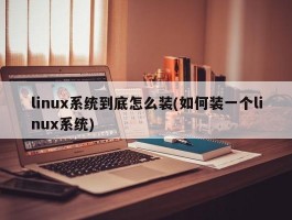 linux系统到底怎么装(如何装一个linux系统)