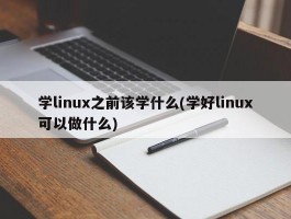 学linux之前该学什么(学好linux可以做什么)