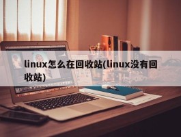 linux怎么在回收站(linux没有回收站)