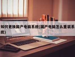 如何更换国产电脑系统(国产电脑怎么重装系统)