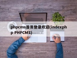 phpcms首页登录欢迎(indexphp PHPCMS)
