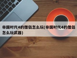 帝国时代4的僧侣怎么玩(帝国时代4的僧侣怎么玩武器)