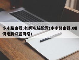 小米路由器3如何电脑设置(小米路由器3如何电脑设置网络)