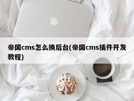 帝国cms怎么换后台(帝国cms插件开发教程)