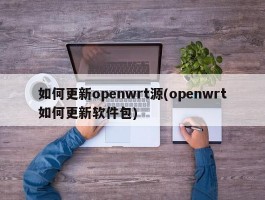 如何更新openwrt源(openwrt如何更新软件包)