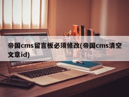 帝国cms留言板必须修改(帝国cms清空文章id)