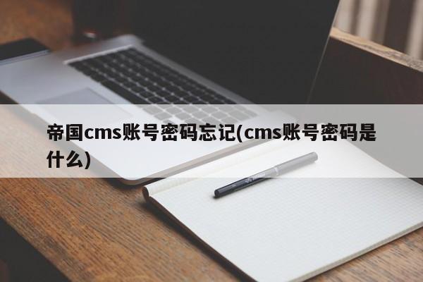 帝国cms账号密码忘记(cms账号密码是什么)